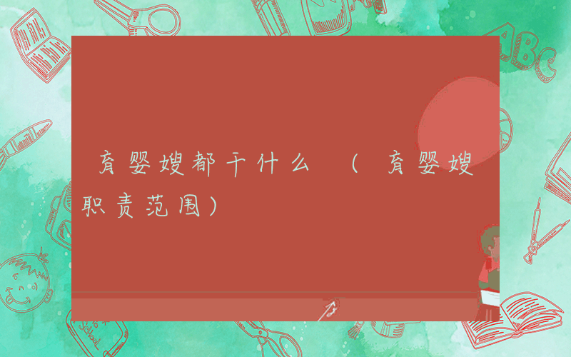 育婴嫂都干什么 (育婴嫂职责范围)